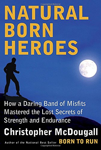 Natural Born Heroes: How a Daring Band of Misfits Mastered the Lost Secrets of Strength and Endurance by Christopher McDougall - Hardcover Used