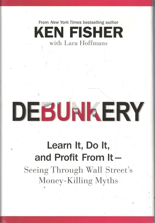 Debunkery: Learn It, Do It, and Profit from It-Seeing Through Wall Street's Money-Killing Myths by Ken Fisher - Hardcover Used
