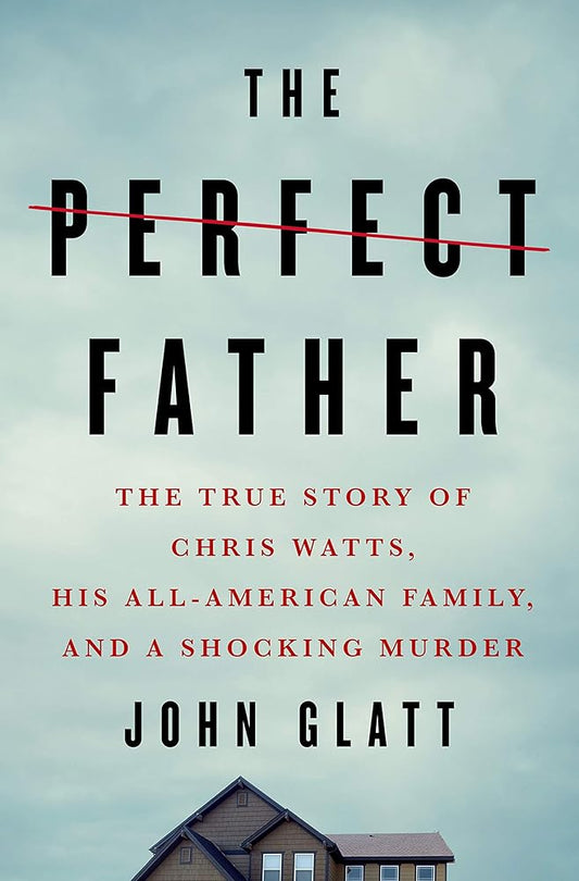 The Perfect Father: The True Story of Chris Watts, His All-American Family, and a Shocking Murder cover image