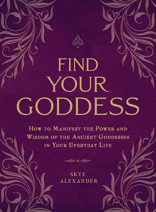 Find Your Goddess: How to Manifest the Power and Wisdom of the Ancient Goddesses in Your Everyday Life cover image