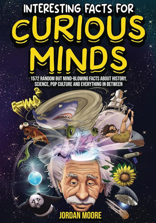 Interesting Facts For Curious Minds: 1572 Random But Mind-Blowing Facts About History, Science, Pop Culture And Everything In Between cover image