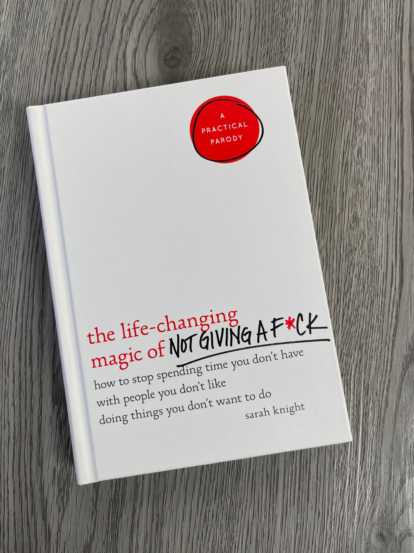 The Life-Changing Magic of Not Giving a F*ck: How to Stop Spending Time You Don't Have with People You Don't Like Doing Things You Don't Want to Do by  Sarah Knight-Hardcover